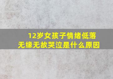 12岁女孩子情绪低落无缘无故哭泣是什么原因