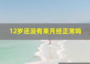 12岁还没有来月经正常吗