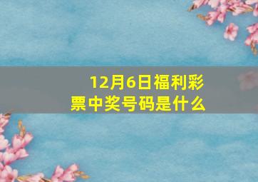 12月6日福利彩票中奖号码是什么