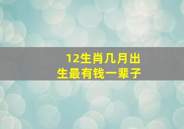 12生肖几月出生最有钱一辈子