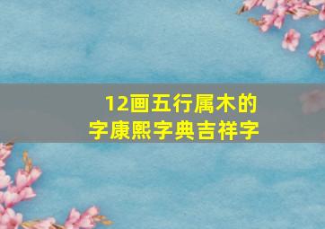 12画五行属木的字康熙字典吉祥字