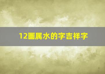 12画属水的字吉祥字