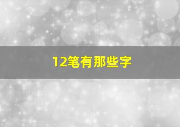 12笔有那些字