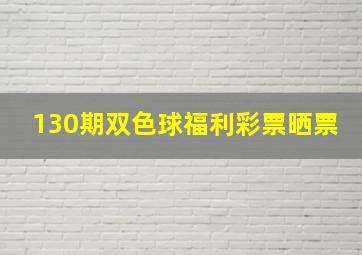 130期双色球福利彩票晒票