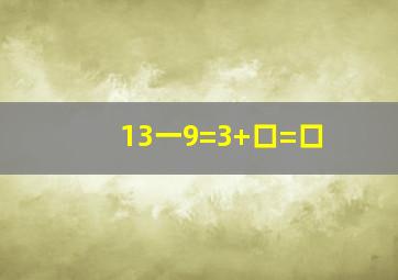 13一9=3+口=口