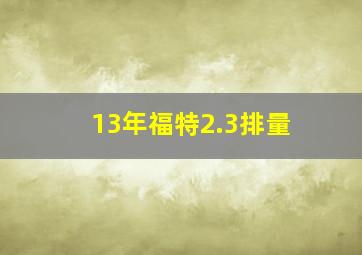 13年福特2.3排量