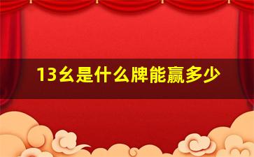 13幺是什么牌能赢多少