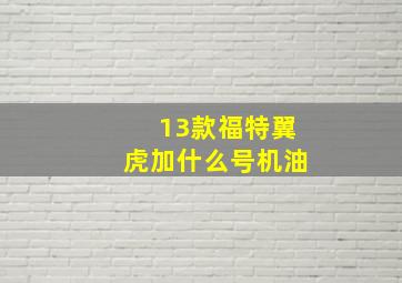 13款福特翼虎加什么号机油