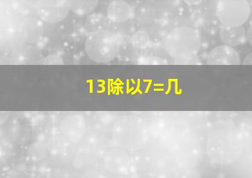 13除以7=几