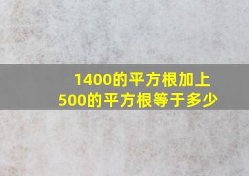 1400的平方根加上500的平方根等于多少