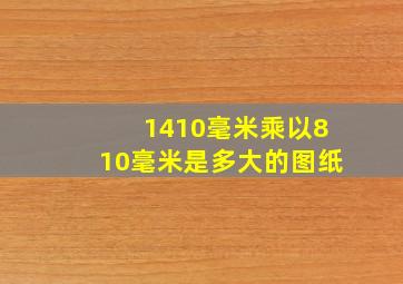 1410毫米乘以810毫米是多大的图纸