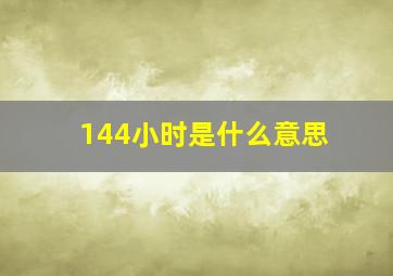 144小时是什么意思