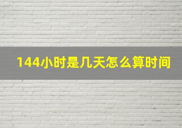 144小时是几天怎么算时间