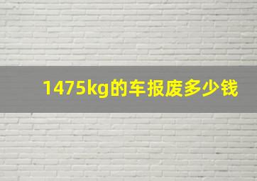 1475kg的车报废多少钱