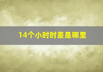 14个小时时差是哪里