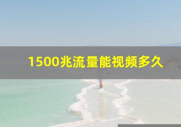 1500兆流量能视频多久