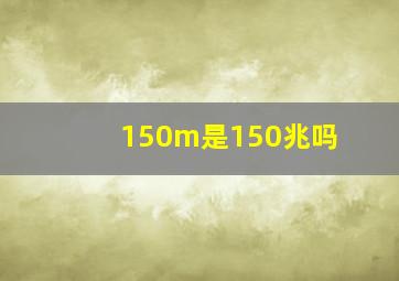 150m是150兆吗