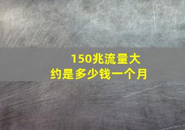 150兆流量大约是多少钱一个月