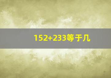 152+233等于几