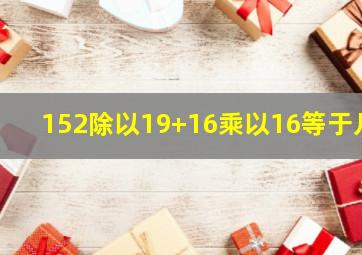 152除以19+16乘以16等于几