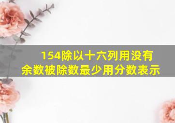 154除以十六列用没有余数被除数最少用分数表示