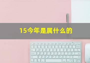 15今年是属什么的