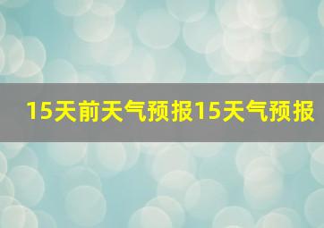 15天前天气预报15天气预报