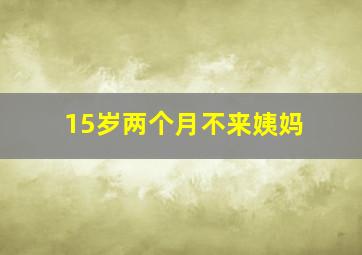 15岁两个月不来姨妈