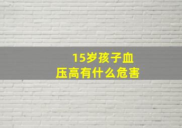 15岁孩子血压高有什么危害