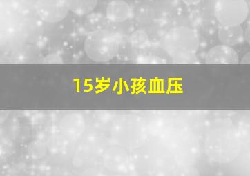 15岁小孩血压