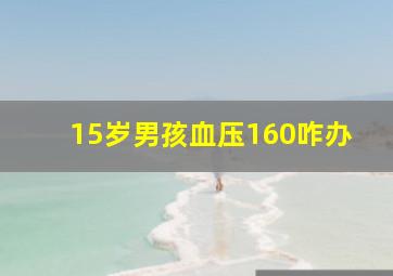 15岁男孩血压160咋办