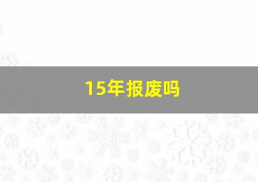 15年报废吗