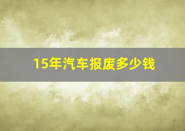 15年汽车报废多少钱