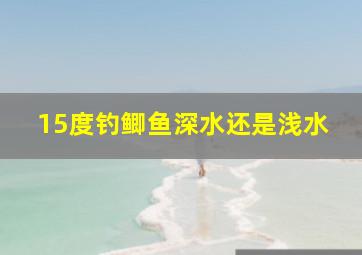 15度钓鲫鱼深水还是浅水