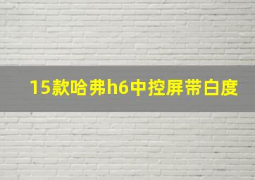 15款哈弗h6中控屏带白度