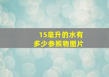 15毫升的水有多少参照物图片