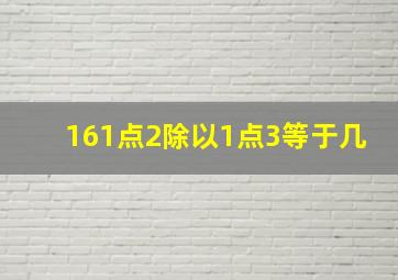 161点2除以1点3等于几