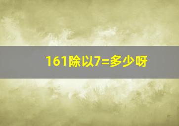 161除以7=多少呀