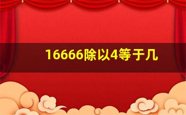 16666除以4等于几