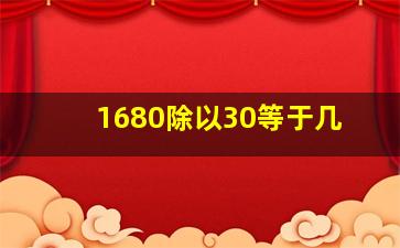 1680除以30等于几