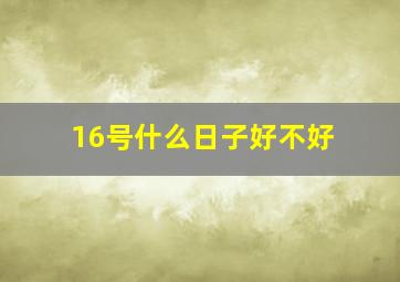 16号什么日子好不好