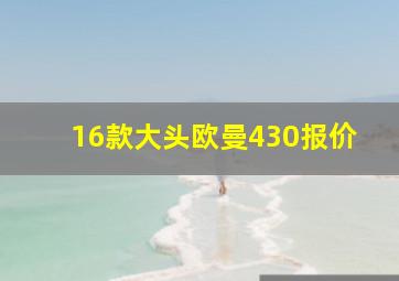 16款大头欧曼430报价