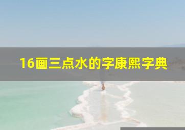 16画三点水的字康熙字典