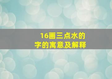 16画三点水的字的寓意及解释