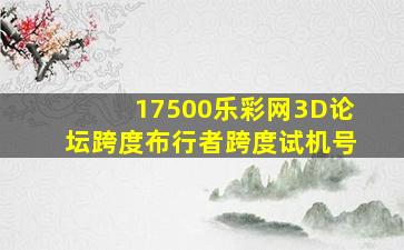 17500乐彩网3D论坛跨度布行者跨度试机号