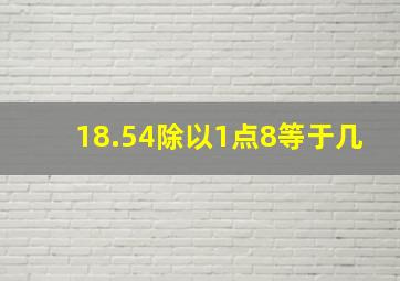 18.54除以1点8等于几