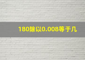 180除以0.008等于几