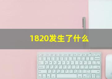 1820发生了什么