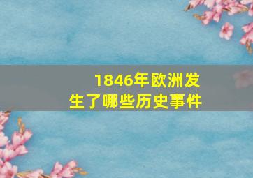 1846年欧洲发生了哪些历史事件