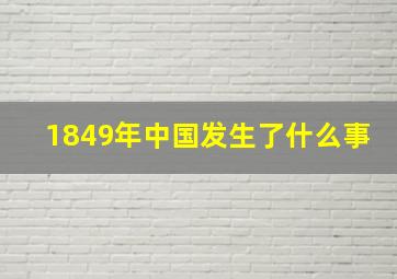 1849年中国发生了什么事